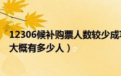 12306候补购票人数较少成功率高吗（12306候补人数较少大概有多少人）