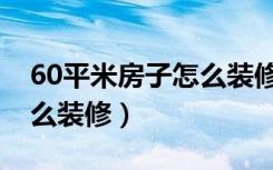 60平米房子怎么装修空间大（60平米房子怎么装修）