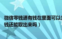 微信零钱通有钱在里面可以关闭吗（微信破产了,零钱通里的钱还能取出来吗）