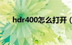 hdr400怎么打开（hdr400有什么用）