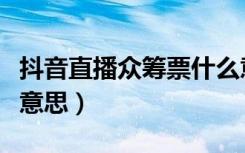 抖音直播众筹票什么意思（抖音直播众筹什么意思）
