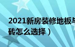 2021新房装修地板与地砖如何选择（装修地砖怎么选择）