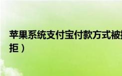 苹果系统支付宝付款方式被拒（苹果绑定支付宝付款方式被拒）