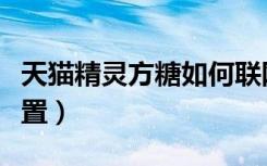 天猫精灵方糖如何联网重置（天猫精灵方糖重置）