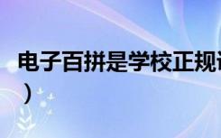 电子百拼是学校正规课程吗（电子百拼是什么）