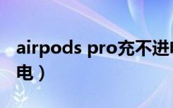 airpods pro充不进电（airpods pro充不进电）