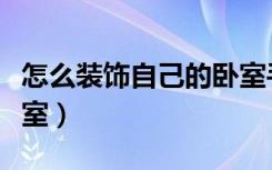 怎么装饰自己的卧室手工（怎么装饰自己的卧室）