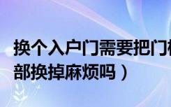 换个入户门需要把门框重新换吗（门和门框全部换掉麻烦吗）