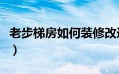 老步梯房如何装修改造（步梯小怎么装修好看）