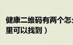 健康二维码有两个怎么切号（健康二维码在哪里可以找到）