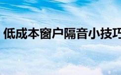 低成本窗户隔音小技巧（窗户隔音处理方法）