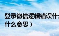 登录微信逻辑错误什么原因（微信登录错误是什么意思）