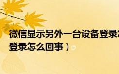 微信显示另外一台设备登录怎么办（微信显示在另一台设备登录怎么回事）