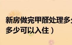 新房做完甲醛处理多久可以入住（新房子甲醛多少可以入住）