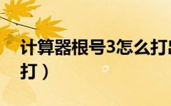 计算器根号3怎么打出来（计算器根号3怎么打）