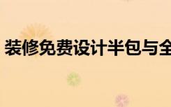 装修免费设计半包与全包（装修半包怎么样）