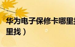 华为电子保修卡哪里找（华为电子保修卡在那里找）