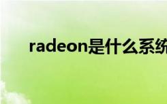 radeon是什么系统（radeon是什么）