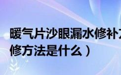 暖气片沙眼漏水修补方法（暖气片漏水砂眼维修方法是什么）