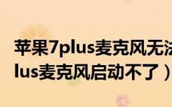 苹果7plus麦克风无法启动要多少钱（苹果7plus麦克风启动不了）