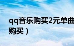 qq音乐购买2元单曲在哪（qq音乐没法单曲购买）