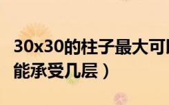 30x30的柱子最大可以承重多少（30x30柱子能承受几层）