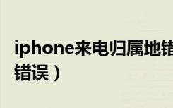 iphone来电归属地错误（iphone来电归属地错误）