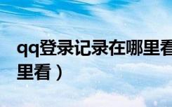 qq登录记录在哪里看手机（qq登陆记录在哪里看）