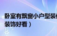 卧室有飘窗小户型装修效果图（卧室飘窗怎么装饰好看）