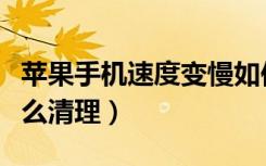 苹果手机速度变慢如何清理（苹果手机变慢怎么清理）