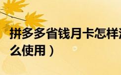 拼多多省钱月卡怎样注销（拼多多省钱月卡怎么使用）