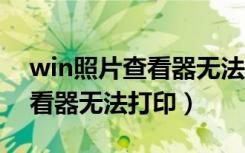 win照片查看器无法打印照片（win7照片查看器无法打印）