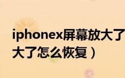 iphonex屏幕放大了怎么恢复（苹果x屏幕放大了怎么恢复）