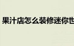 果汁店怎么装修迷你世界（果汁店怎么装修）