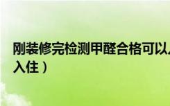 刚装修完检测甲醛合格可以入住吗（装修房子甲醛多少才能入住）