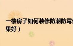 一楼房子如何装修防潮防霉保暖（一楼房子怎么装修防潮效果好）