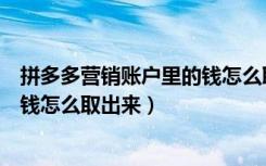 拼多多营销账户里的钱怎么取出来（拼多多营销账户里面的钱怎么取出来）