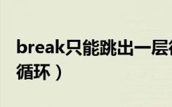 break只能跳出一层循环吗（break跳出几层循环）