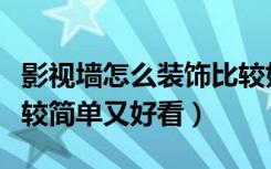 影视墙怎么装饰比较好看（影视墙怎么装饰比较简单又好看）