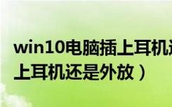 win10电脑插上耳机还是外放（win10电脑插上耳机还是外放）