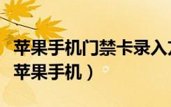 苹果手机门禁卡录入方法（怎么把门禁卡录入苹果手机）