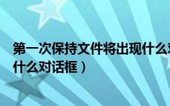 第一次保持文件将出现什么对话框（第一次保存文件将出现什么对话框）