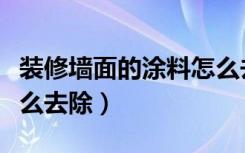 装修墙面的涂料怎么去除（装修墙面的涂料怎么去除）