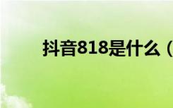 抖音818是什么（抖音818是什么）