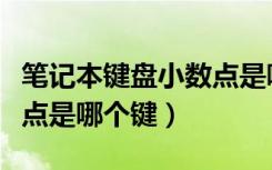 笔记本键盘小数点是哪个键（笔记本电脑小数点是哪个键）