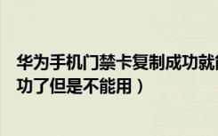华为手机门禁卡复制成功就能用吗（华为手机门禁卡复制成功了但是不能用）