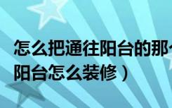 怎么把通往阳台的那个房间装修好（房间连着阳台怎么装修）