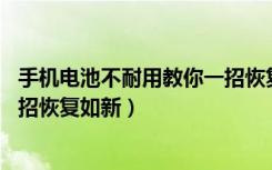 手机电池不耐用教你一招恢复如新（手机电池不耐用,教你一招恢复如新）