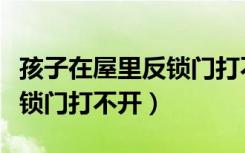 孩子在屋里反锁门打不开怎么办（人在屋里反锁门打不开）