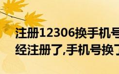 注册12306换手机号怎么办（12306账号已经注册了,手机号换了）
